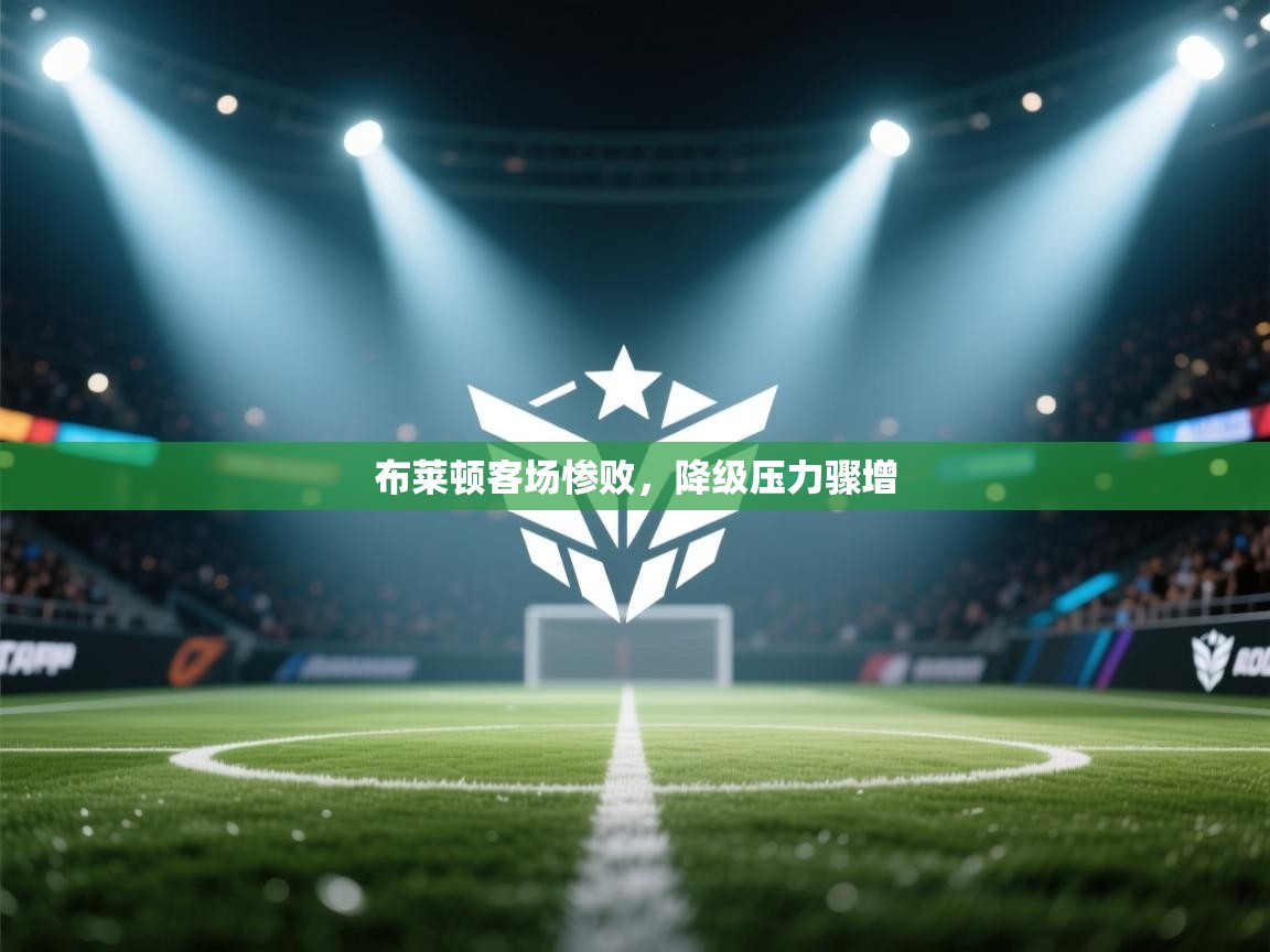布莱顿客场惨败，降级压力骤增