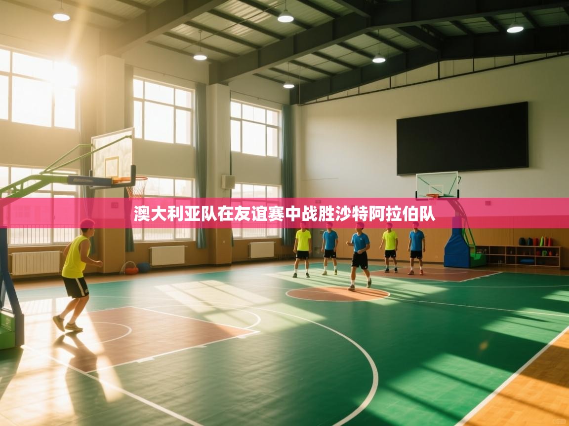 澳大利亚队在友谊赛中战胜沙特阿拉伯队