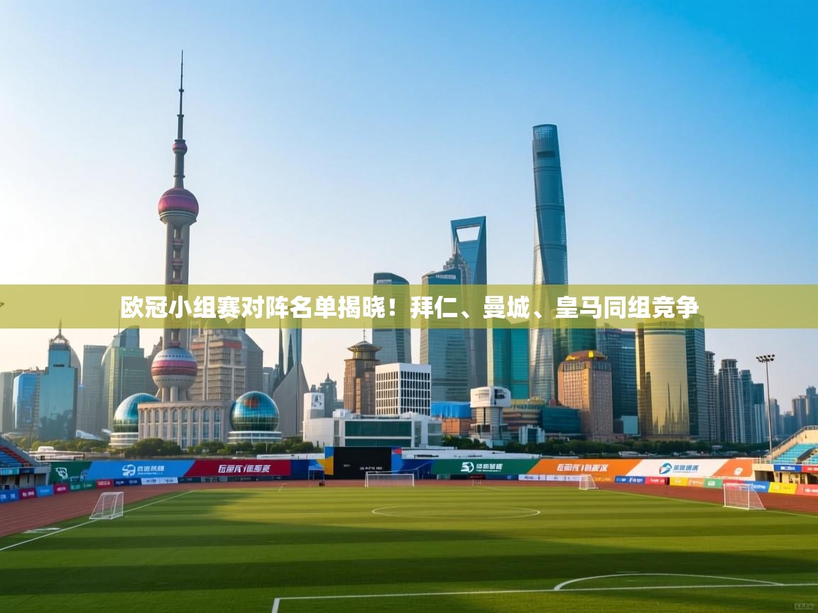 欧冠小组赛对阵名单揭晓！拜仁、曼城、皇马同组竞争