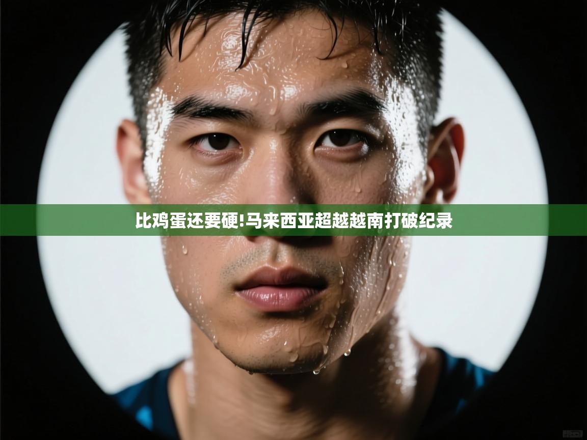 比鸡蛋还要硬!马来西亚超越越南打破纪录