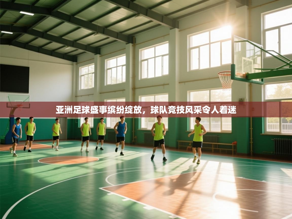 亚洲足球盛事缤纷绽放，球队竞技风采令人着迷