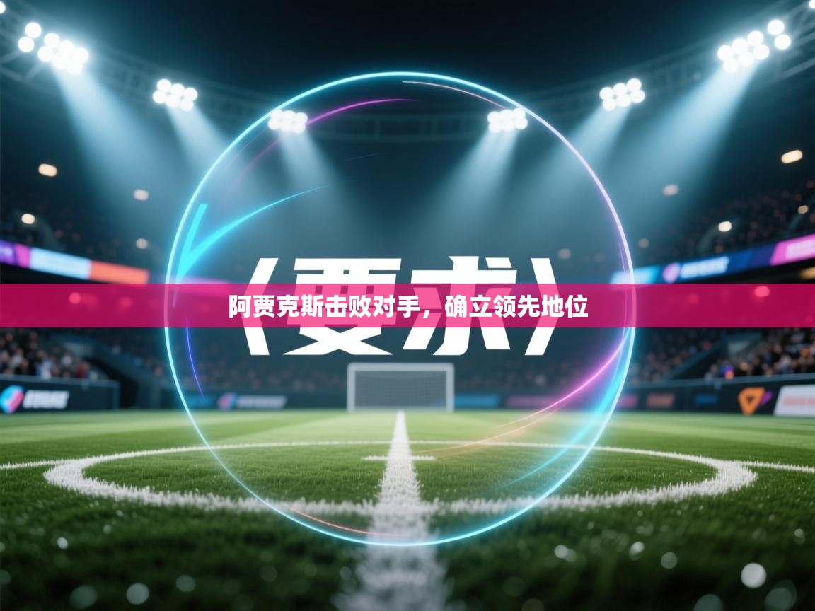 阿贾克斯击败对手，确立领先地位