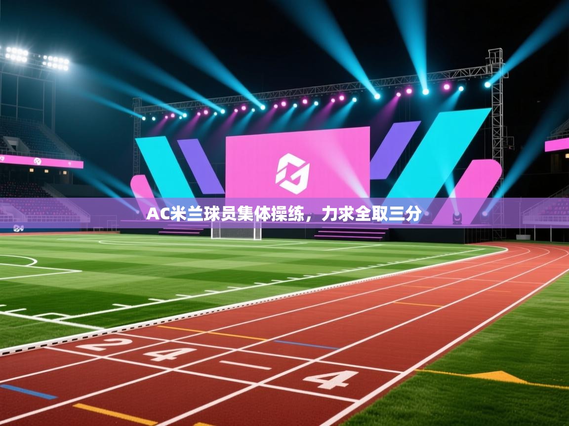 AC米兰球员集体操练，力求全取三分