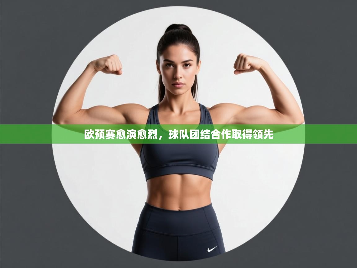 欧预赛愈演愈烈，球队团结合作取得领先