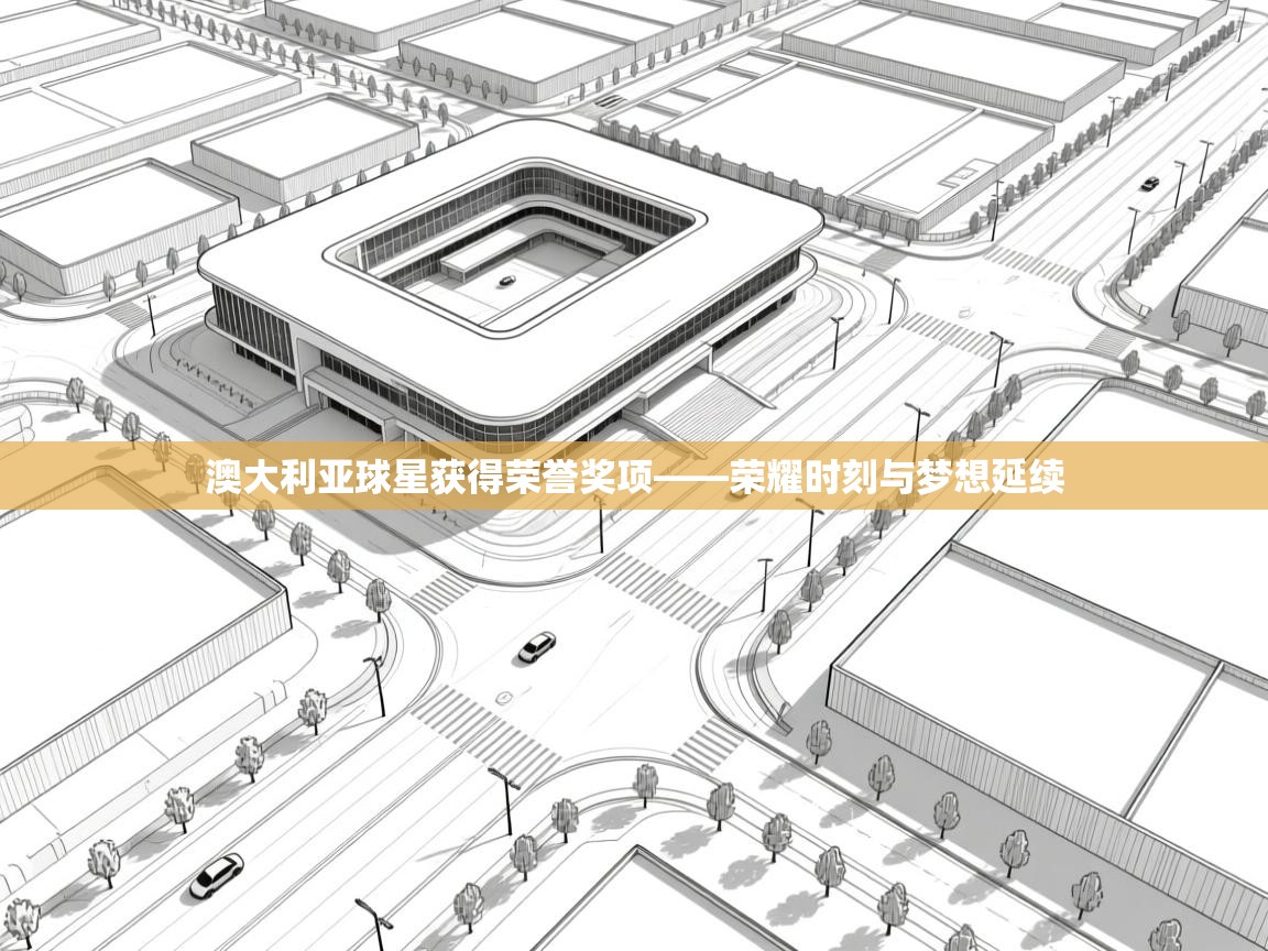 澳大利亚球星获得荣誉奖项——荣耀时刻与梦想延续  第1张