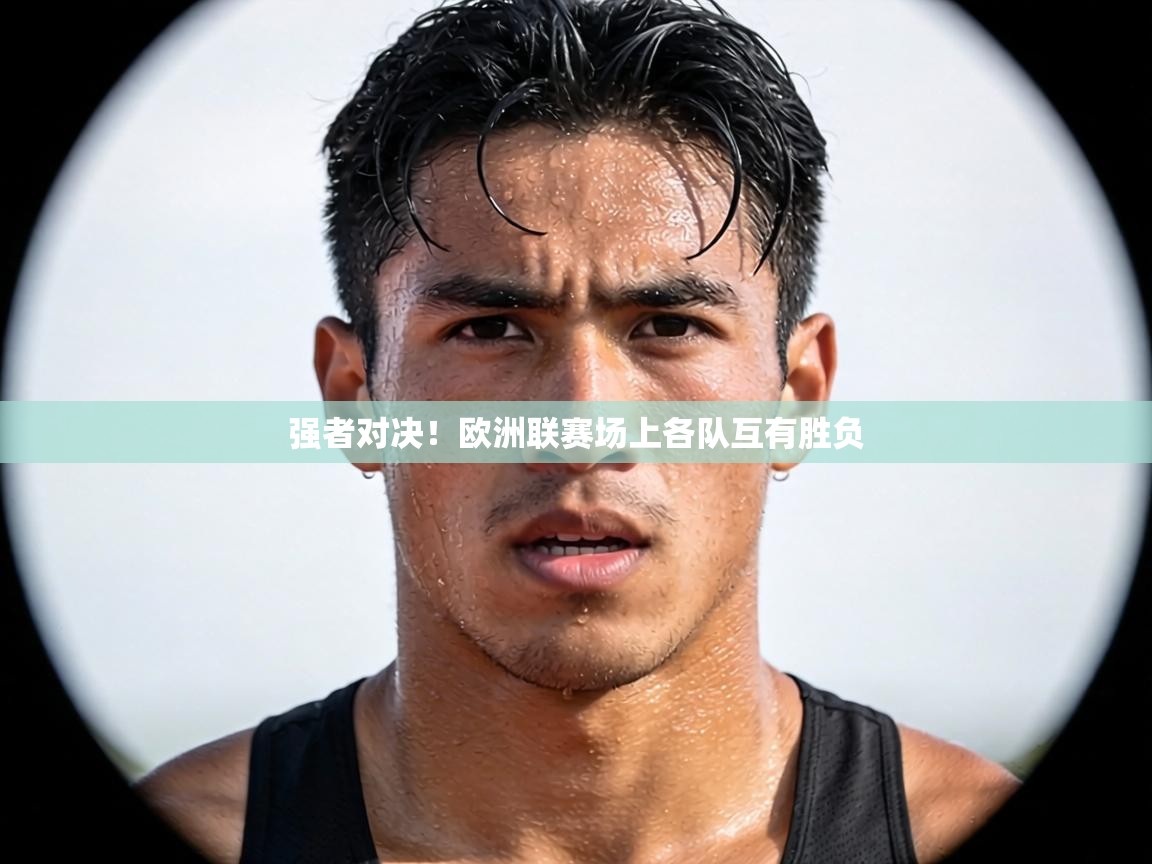 强者对决!欧洲联赛场上各队互有胜负 第1张