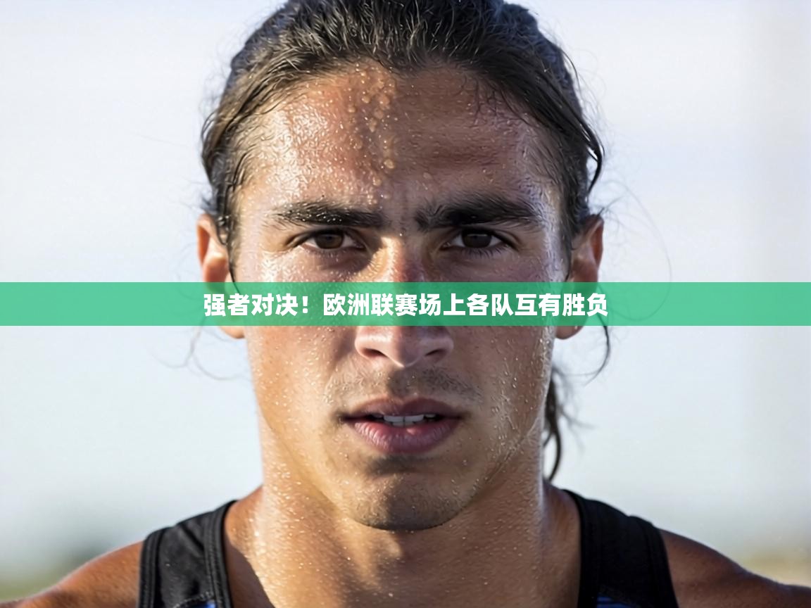 强者对决!欧洲联赛场上各队互有胜负 第2张